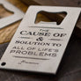 Alcohol The Cause of and solution to all of life's problems bottle opener